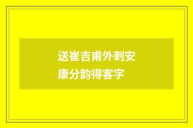 送崔吉甫外刺安康分韵得客字