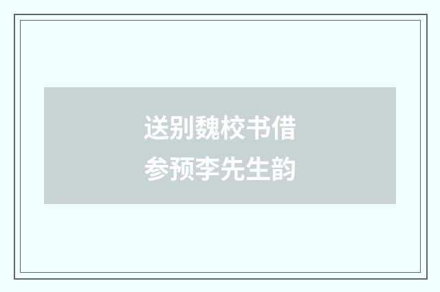 送别魏校书借参预李先生韵
