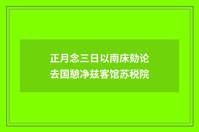 正月念三日以南床劾论去国憩净兹客馆苏税院