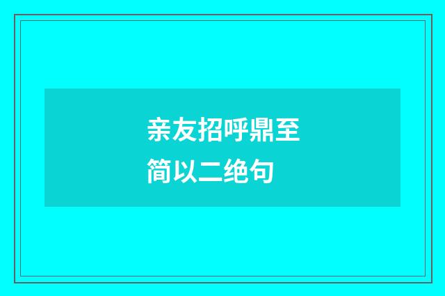 亲友招呼鼎至简以二绝句