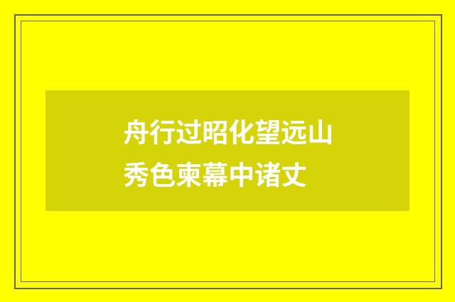 舟行过昭化望远山秀色柬幕中诸丈