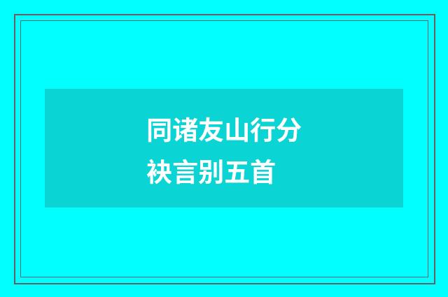同诸友山行分袂言别五首