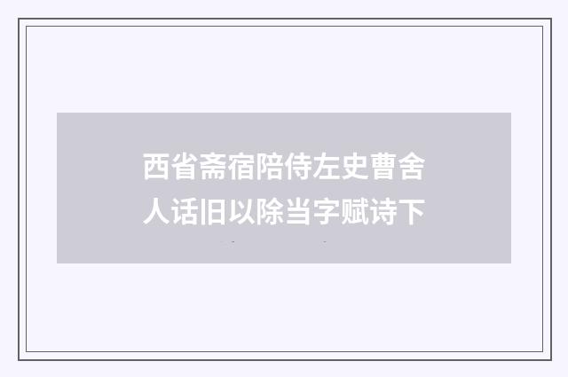西省斋宿陪侍左史曹舍人话旧以除当字赋诗下