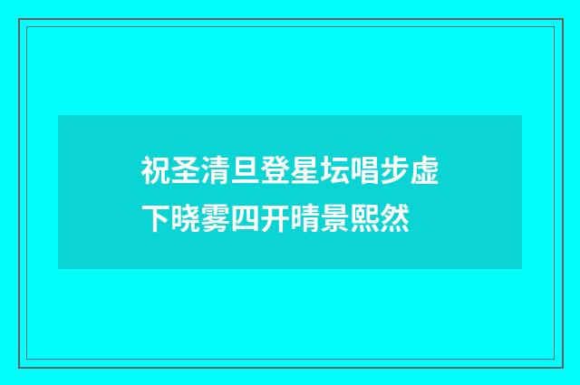 祝圣清旦登星坛唱步虚下晓雾四开晴景熙然
