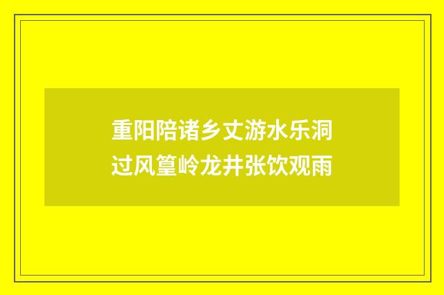 重阳陪诸乡丈游水乐洞过风篁岭龙井张饮观雨