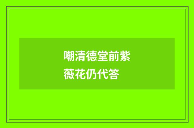 嘲清德堂前紫薇花仍代答