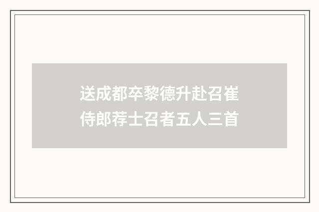 送成都卒黎德升赴召崔侍郎荐士召者五人三首