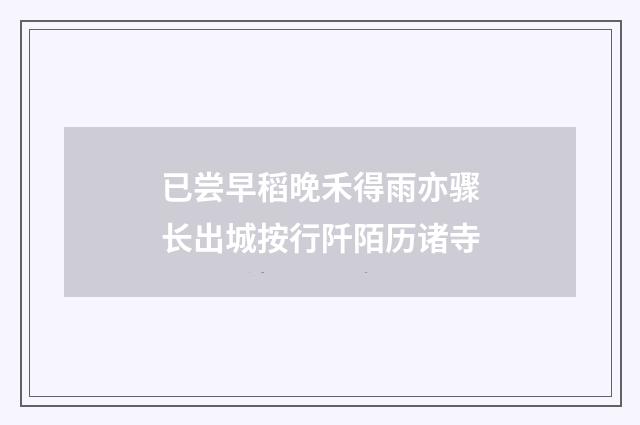 已尝早稻晚禾得雨亦骤长出城按行阡陌历诸寺