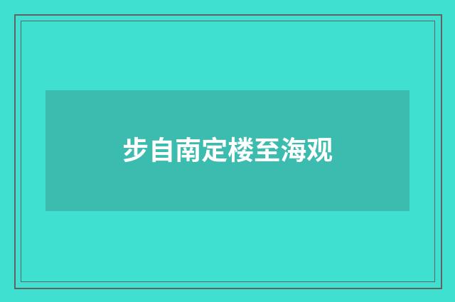 步自南定楼至海观
