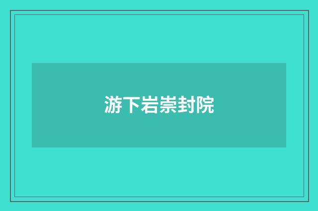 游下岩崇封院