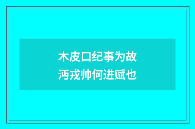 木皮口纪事为故沔戎帅何进赋也