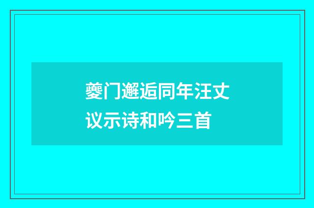 夔门邂逅同年汪丈议示诗和吟三首