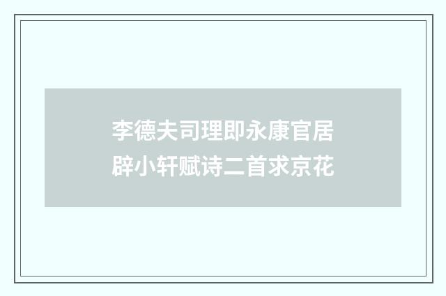 李德夫司理即永康官居辟小轩赋诗二首求京花