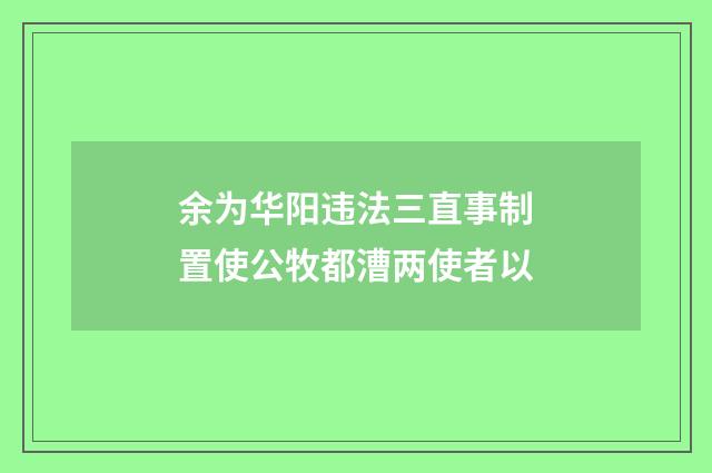 余为华阳违法三直事制置使公牧都漕两使者以