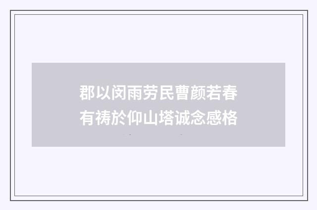 郡以闵雨劳民曹颜若春有祷於仰山塔诚念感格