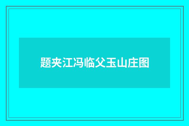 题夹江冯临父玉山庄图