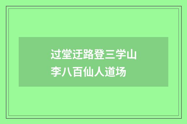 过堂迂路登三学山李八百仙人道场