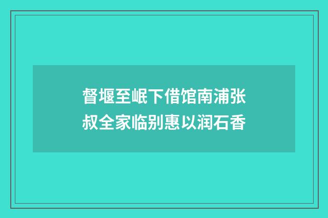 督堰至岷下借馆南浦张叔全家临别惠以润石香