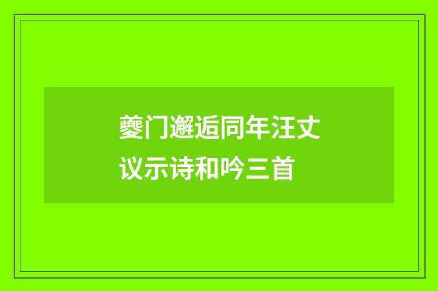 夔门邂逅同年汪丈议示诗和吟三首