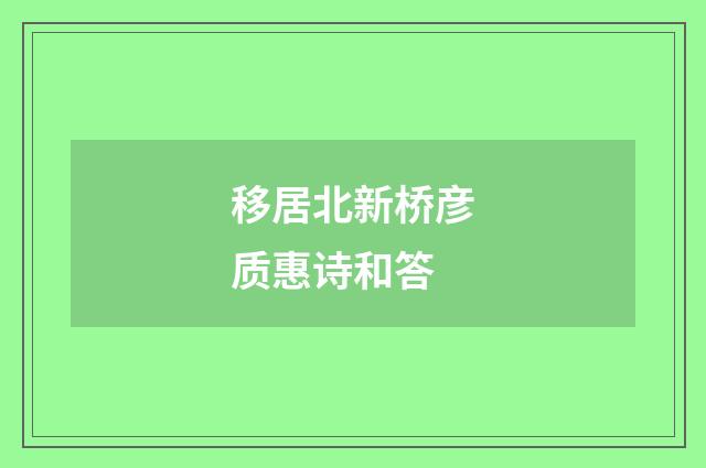 移居北新桥彦质惠诗和答