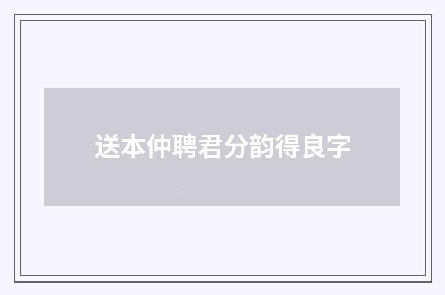 送本仲聘君分韵得良字