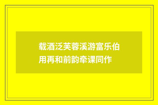 载酒泛芙蓉溪游富乐伯用再和前韵牵课同作