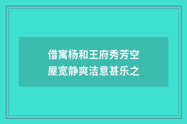借寓杨和王府秀芳空屋宽静爽洁意甚乐之