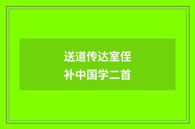 送道传达室侄补中国学二首