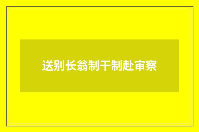 送别长翁制干制赴审察
