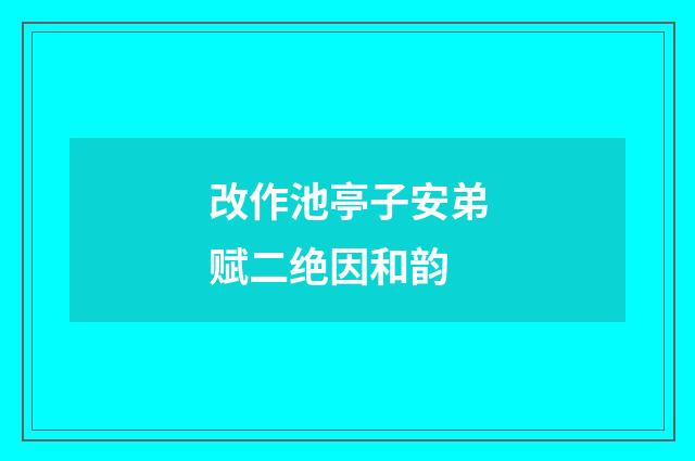 改作池亭子安弟赋二绝因和韵