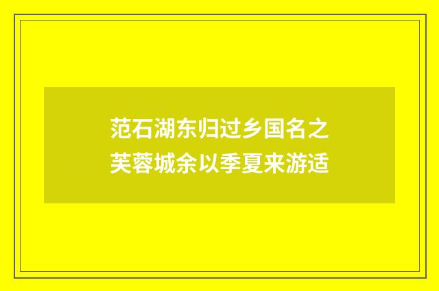 范石湖东归过乡国名之芙蓉城余以季夏来游适