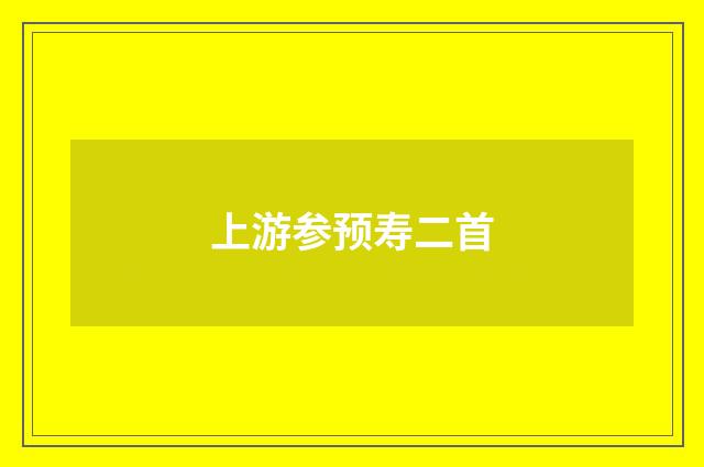 上游参预寿二首