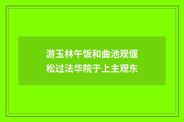 游玉林午饭和曲池观偃松过法华院于上主观东