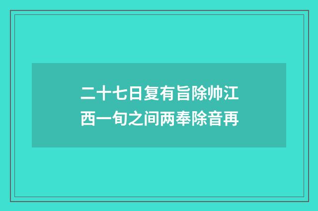 二十七日复有旨除帅江西一旬之间两奉除音再
