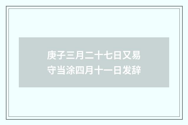 庚子三月二十七日又易守当涂四月十一日发辞