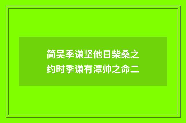 简吴季谦坚他日柴桑之约时季谦有潭帅之命二