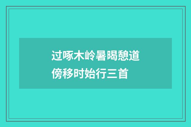 过啄木岭暑暍憩道傍移时始行三首