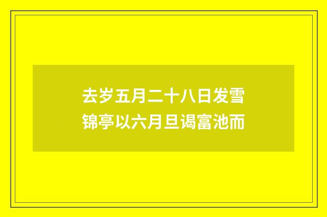 去岁五月二十八日发雪锦亭以六月旦谒富池而