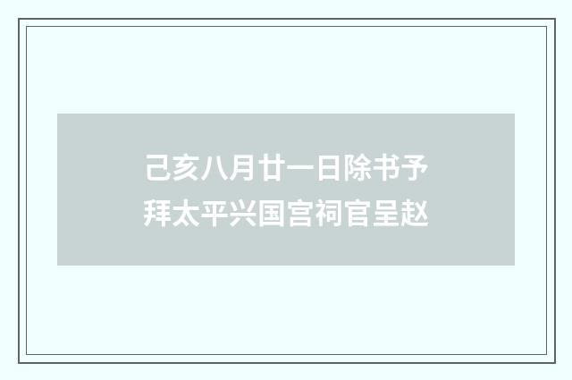 己亥八月廿一日除书予拜太平兴国宫祠官呈赵
