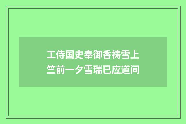 工侍国史奉御香祷雪上竺前一夕雪瑞已应道间