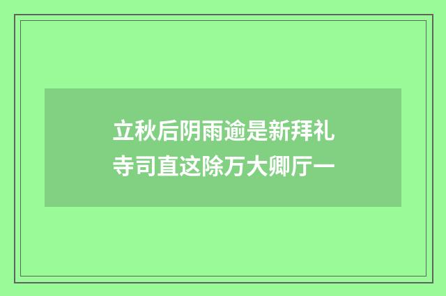 立秋后阴雨逾是新拜礼寺司直这除万大卿厅一