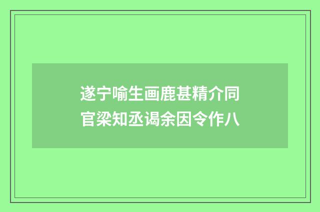 遂宁喻生画鹿甚精介同官梁知丞谒余因令作八