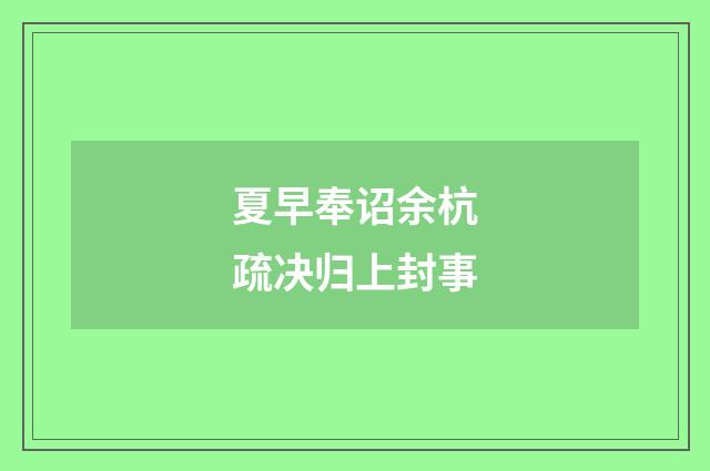 夏早奉诏余杭疏决归上封事