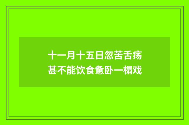 十一月十五日忽苦舌疡甚不能饮食惫卧一榻戏