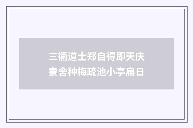 三衢道士郑自得即天庆寮舍种梅疏池小亭扁日