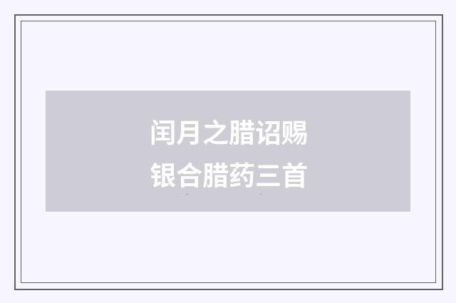 闰月之腊诏赐银合腊药三首