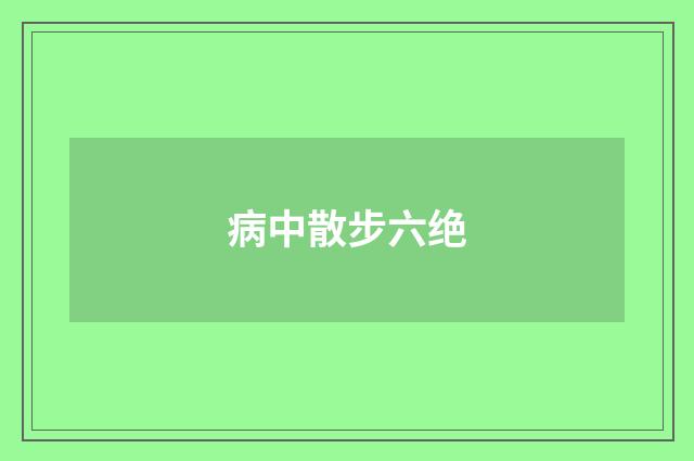 病中散步六绝