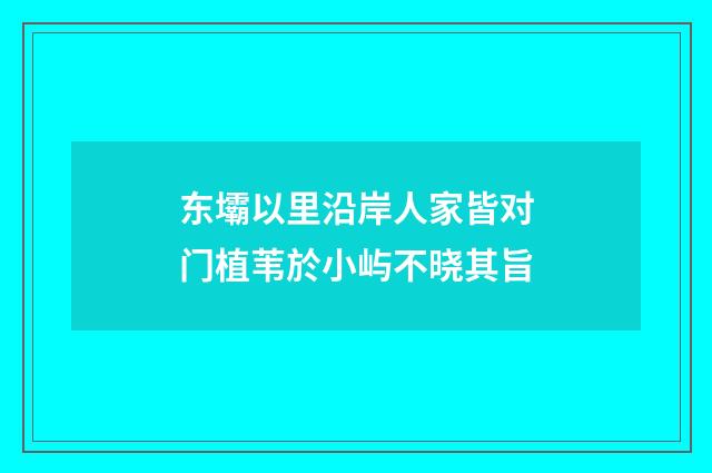 东壩以里沿岸人家皆对门植苇於小屿不晓其旨