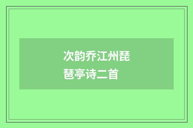 次韵乔江州琵琶亭诗二首
