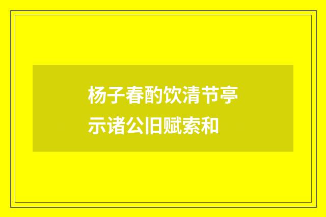 杨子春酌饮清节亭示诸公旧赋索和